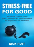 Cover: Stress-Free for Good: Discover the 13 Proven Keys to Stress Control That Will Double Your Energy and Happiness in Less Than a Week (Stress Free for Good, #2) - Nick Hoff