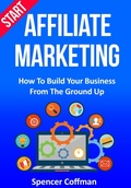 Cover: Start Affiliate Marketing: How to Build Your Business From the Ground Up - Spencer Coffman