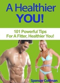 Cover: A Healthier You! 101 Powerful Tips For A Fitter, Healthier You - Spencer Coffman