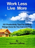 Cover: Work Less Live More 101 Productivity Tips For Getting Things Done So You Can Live Free - Spencer Coffman