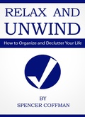 Cover: Relax And Unwind - How To Organize And Declutter Your Life - Spencer Coffman