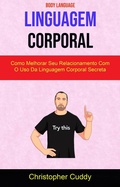 Cover: Linguagem Corporal: Como Melhorar Seu Relacionamento Com O Uso Da Linguagem Corporal Secreta ( Body Language ) - Christopher Cuddy