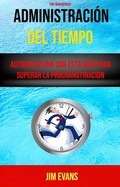 Cover: Administraci&oacute;n Del Tiempo : Autodisciplina Con Esta Gu&iacute;a Para Superar La Procranstinaci&oacute;n ( Time Management) - Jim Evans
