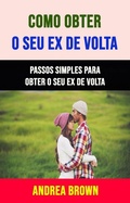 Cover: Como Obter O Seu Ex De Volta: Passos Simples Para Obter O Seu Ex De Volta - Andrea Brown
