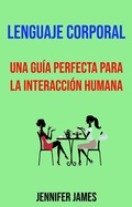 Cover: Lenguaje Corporal: Una Gu&iacute;a Perfecta Para La Interacci&oacute;n Humana. - Jennifer James