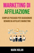 Cover: Marketing Di Affiliazione: Semplici Passaggi Per Guadagnare Denaro Da Affiliate Marketing - Mark Nolan