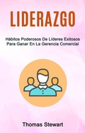 Cover: Liderazgo: H&aacute;bitos Poderosos De L&iacute;deres Exitosos Para Ganar En La Gerencia Comercial - Thomas Stewart