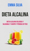 Cover: Dieta Alcalina : Dieta Alcalina Deliciosa Y Saludable Y Cuerpo Y P&eacute;rdida De Peso - Emma Silva