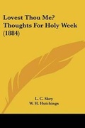 Cover: Lovest Thou Me? Thoughts For Holy Week (1884) - Kessinger Publishing