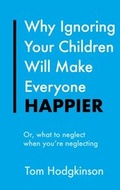 Cover: Why Ignoring Your Children Will Make Everyone Happier - Hodder & Stoughton