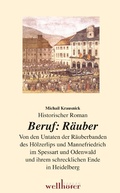 Cover: Beruf: R&auml;uber. Historischer Roman. Von den Untaten der R&auml;uberbanden des H&ouml;lzerlips und Mannefriedrich im Spessart und Odenwald und ihrem schrecklichen Ende in Heidelberg - Wellh&ouml;fer Verlag