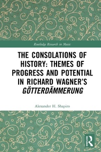 Abbildung von: The Consolations of History: Themes of Progress and Potential in Richard Wagner's Gotterdammerung - Routledge