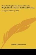 Cover: Peers Or People? The House Of Lords Weighed In The Balance And Found Wanting - Kessinger Publishing