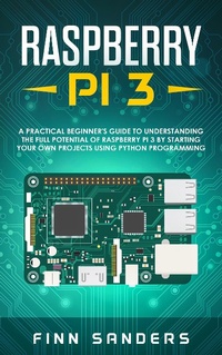 Enlarge image Cover: Raspberry Pi 3: A Practical Beginner's Guide To Understanding The Full Potential Of Raspberry Pi 3 By Starting Your Own Projects Using Python Programming - Finn Sanders