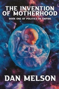 Cover: The Invention of Motherhood (Politics of Empire, #1) - Dan Melson