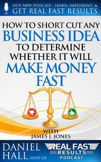 Enlarge image Cover: How to Short-Cut Any Business Idea to Determine Whether It Will Make Money Fast (Real Fast Results, #52) - Real Fast Results