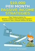 Cover: $10,000 per Month Passive Income Strategies: Tips, Tricks & Hacks To Wealth Creation And Financial Freedom : Transform Your Lifestyle Within 30 days - Jason Morgan