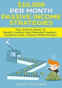 Enlarge image Cover: $10,000 per Month Passive Income Strategies: Tips, Tricks & Hacks To Wealth Creation And Financial Freedom : Transform Your Lifestyle Within 30 days - Jason Morgan