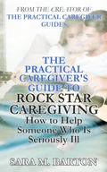 Cover: The Practical Caregiver's Guide to Rock Star Caregiving: How to Help Someone Who Is Seriously Ill - Sara Barton