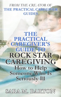 Enlarge image Cover: The Practical Caregiver's Guide to Rock Star Caregiving: How to Help Someone Who Is Seriously Ill - Sara Barton