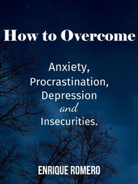 Enlarge image Cover: How to Overcome Depression, Anxiety, Procrastination and Insecurities - Enrique Romero