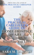 Cover: The Practical Caregiver's Guide to Home Hospice: How to Help Someone You Love (Second Edition) - Sara Barton