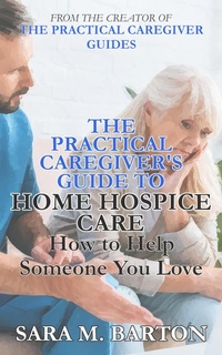 Enlarge image Cover: The Practical Caregiver's Guide to Home Hospice: How to Help Someone You Love (Second Edition) - Sara Barton