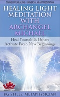 Cover: Healing Light Meditation with Archangel Michael Heal Yourself & Others Activate Fresh New Beginnings Divine Love Healing Universal Heart Meditation - Health Mastery Press