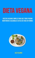 Cover: Dieta Vegana : Recetas Veganas Simples Para Que Todos Puedan Mantenerse Saludables (Estilo De Vida En Forma) - Alex Clarke