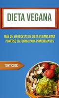 Cover: Dieta Vegana : M&aacute;s De 30 Recetas De Dieta Vegana Para Ponerse En Forma Para Principiantes (Recetas Veganas) - Tony Cook