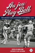 Cover: Au jeu/Play Ball: The 50 Greatest Games in the History of the Montreal Expos (SABR Digital Library, #37) - SABR Digital Library