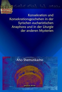 Abbildung von: Konsekration und Konsekrationsgeschehen in der Syrischen eucharistischen Anaphora und in der Liturgie der anderen Mysterien - Gorgias Press