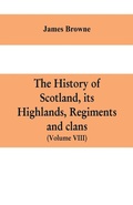 Cover: The history of Scotland, its Highlands, regiments and clans (Volume VIII) - ALPHA EDITION