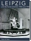 Cover: Leipzig und die Kunst zwischen 1900 und 1945 - Faber & Faber