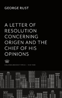 Enlarge image Cover: A Letter of Resolution Concerning Origen and the Chief of His Opinions - Columbia University Press