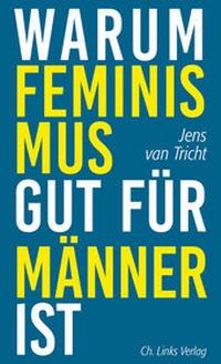 Abbildung von: Warum Feminismus gut für Männer ist - Christoph Links Verlag