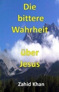 Cover: Die bittere Wahrheit &uuml;ber Jesus - Khanverlag
