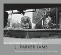 Cover: The Railroad Photography of J. Parker Lamb - Center for Railroad Photography and Art
