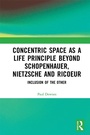 Cover: Concentric Space as a Life Principle Beyond Schopenhauer, Nietzsche and Ricoeur - Routledge