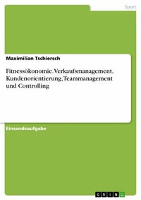 Abbildung von: Fitnessökonomie. Verkaufsmanagement, Kundenorientierung, Teammanagement und Controlling - GRIN Verlag