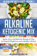 Cover: Alkaline Ketogenic Mix Quick, Easy and Delicious Recipes & Tips for Natural Weight Loss and a Healthy Lifestyle (Alkaline Keto Diet, #1) - Elena Garcia