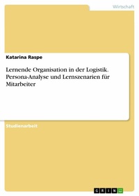 Abbildung von: Lernende Organisation in der Logistik. Persona-Analyse und Lernszenarien für Mitarbeiter - GRIN Verlag