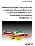 Cover: Dreidimensionale Rekonstruktionen medizinisch relevanter Geometrien aus planaren Aufnahmen einer digitalen stereoskopischen R&ouml;ntgenkamera - ibidem