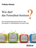 Cover: Wer darf das Fernsehen besitzen? Die Konzentrationskontrolle f&uuml;r das Fernsehen in Deutschland und den USA - ibidem