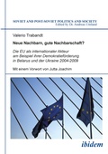 Cover: Neue Nachbarn, gute Nachbarschaft? Die EU als internationaler Akteur am Beispiel ihrer Demokratiefoerderung in Belarus und der Ukraine 2004-2009 - ibidem