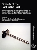 Cover: Objects of the Past in the Past: Investigating the Significance of Earlier Artefacts in Later Contexts - Archaeopress