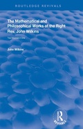 Cover: The Mathematical and Philosophical Works of the Right Rev. John Wilkins - Routledge