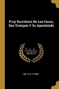Cover: Fray Bartolome De Las Casas, Sus Tiempos Y Su Apostolado - Wentworth Press