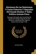 Cover: Aforismos De Las Relaciones Y Cartas Primeras Y Segundas Del Grande Hombre Y Sabio Politico Antonio P&eacute;rez - Creative Media Partners, LLC