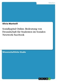Abbildung von: Sozialkapital Online. Bedeutung von Freundschaft fuer Studenten im Sozialen Netzwerk Facebook - GRIN Verlag